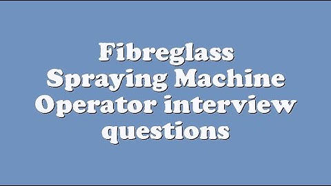 Fibreglass Spraying Machine Operator interview questions