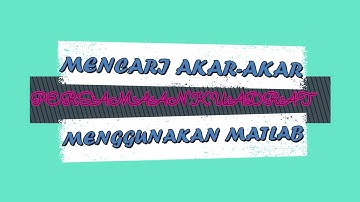MENCARI AKAR-AKAR PERSAMAAN KUADRAT MENGGUNAKAN MATLAB