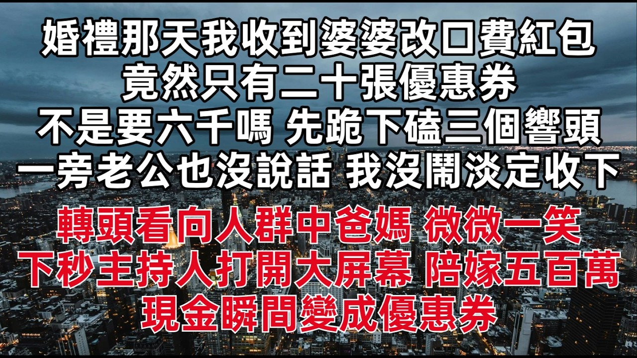 婚禮那天我收到婆婆改口費紅包 竟然只有二十張優惠券「不是要六千嗎 先跪下磕三個響頭」一旁老公也沒說話 我沒鬧淡定收下 轉頭看向人群中爸媽 微微一笑 下秒主持人打開大屏幕 陪嫁五百萬現金瞬間變成優惠券