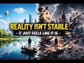 Reality Isn’t Stable — It Just Feels Like It Is