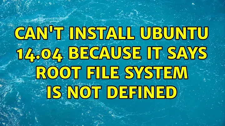 Can't install Ubuntu 14.04 because it says root file system is not defined (3 Solutions!!)