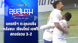 นครศรีฯ ทะลุรอบชิง หลังชนะ เชียงใหม่ เอฟซี 3-2 | ลุยสนามข่าวเย็น | 12 พ.ค. 67 | T Sports 7