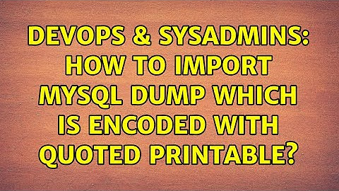 DevOps & SysAdmins: How to import MySQL dump which is encoded with quoted printable?