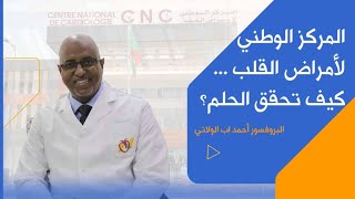 المركز الوطني لأمراض القلب.. كيف تحقق الحلم؟ مع البروفسور أحمد ولد اب الولاتي (ج1)
