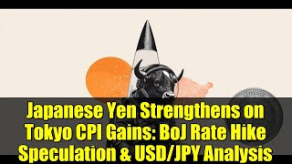 Japanese Yen Strengthens on Tokyo CPI Gains: BoJ Rate Hike Speculation & USD/JPY Analysis