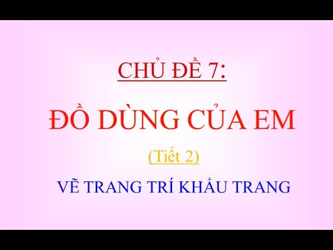 Mĩ thuật lớp 2: Chủ đề: Đồ dùng của em: Vẽ Khẩu trang ( từ tuần 24 đến 26) tiếp theo
