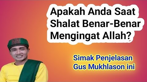 Apakah Anda Saat  Shalat  Benar-benar mengingat Allah || GUS MUKHLASON ROSYID
