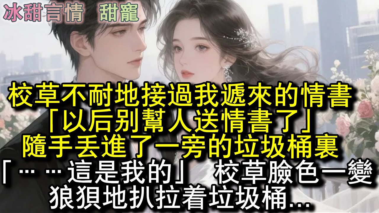 校草不耐地接過我遞來的情書，「以後別幫人送情書了。」隨手丟進了一旁的垃圾桶裡。「……這是我的。」校草臉色一變，狼狽地扒拉著垃圾桶...#完結 #愛情 #故事
