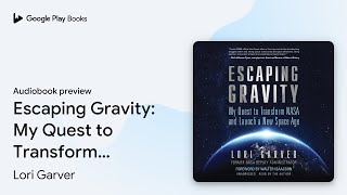 Escaping Gravity: My Quest to Transform NASA… by Lori Garver · Audiobook preview