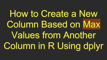 How to Create a New Column Based on Max Values from Another Column in R Using dplyr