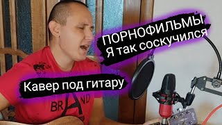 Порнофильмы - Я так соскучился (кавер под гитару)