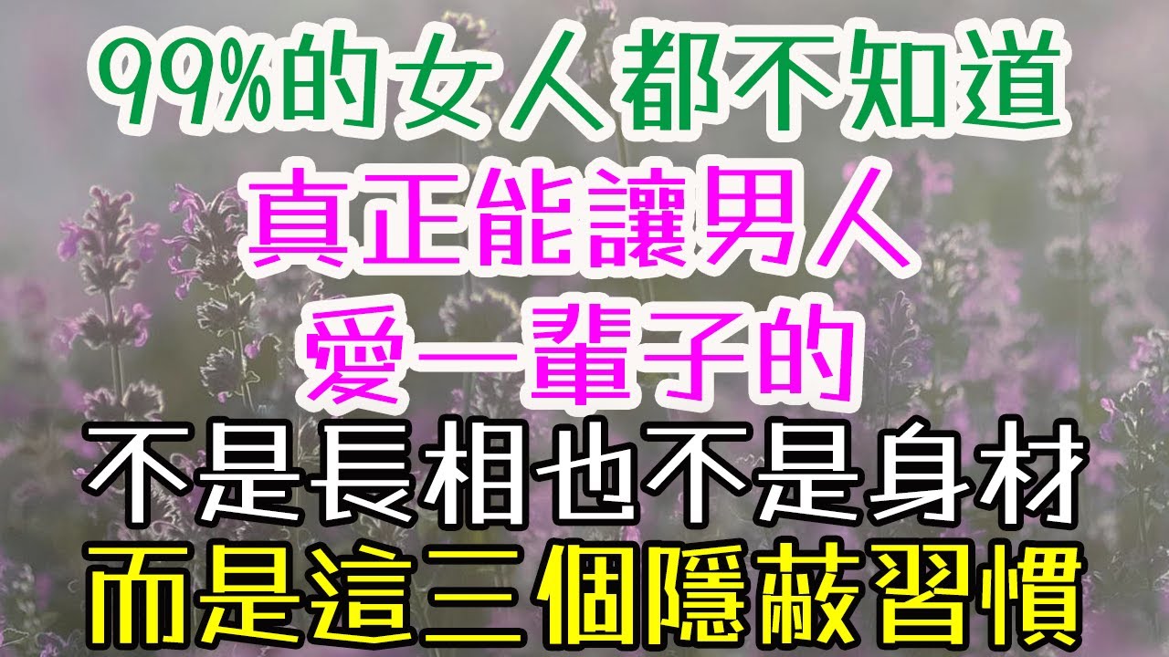 99%的女人都不知道！真正能讓男人愛一輩子的，不是長相也不是身材，而是這三個隱蔽習慣#男人 #女人 #愛一輩子# 長相 #身材 #習慣# 外貌 #心安# 空間 #被需要 #細節# 歸屬感#愛情 #