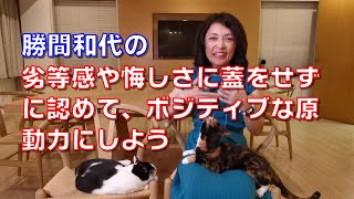 勝間和代の、劣等感や悔しさに蓋をせずに認めて、ボジティブな原動力にしよう