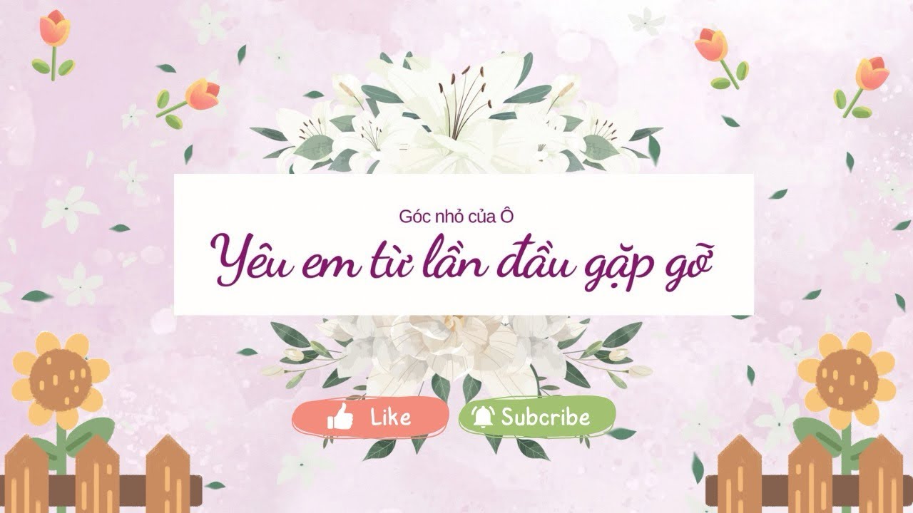 Yêu em từ lần đầu gặp gỡ ~ Truyện audio ~ Góc nhỏ của Ô