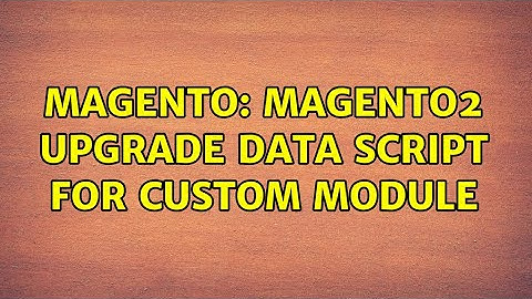 Magento: Magento2 Upgrade Data script for custom module (2 Solutions!!)