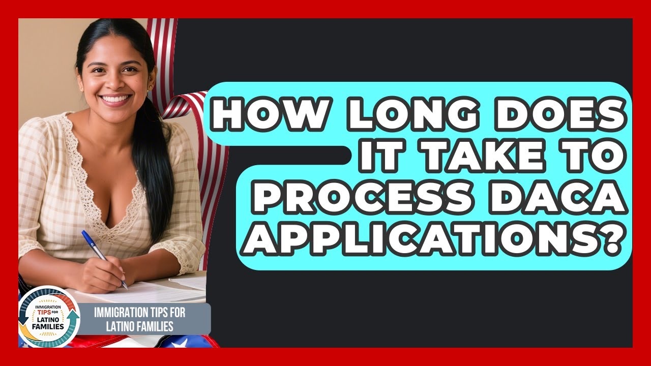 How Long Does It Take to Process DACA Applications? | Immigration Tips for Latino Families News
