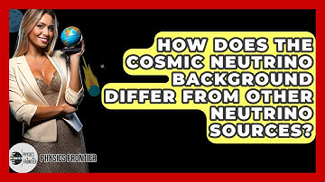 How Does The Cosmic Neutrino Background Differ From Other Neutrino Sources? - Physics Frontier
