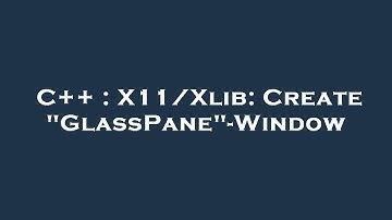 C++ : X11/Xlib: Create "GlassPane"-Window