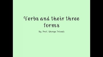 Verbs and their three forms, Lecture-3, By. Prof. Shreya Trivedi