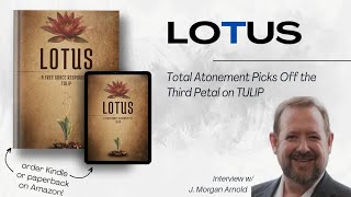 LOTUS: Total Atonement vs Limited Atonement (Interview w/J. Morgan Arnold)