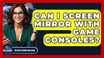 Can I Screen Mirror With Game Consoles? - NextGen Viewing and Audio