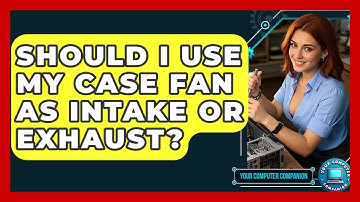 Should I Use My Case Fan As Intake Or Exhaust? - Your Computer Companion