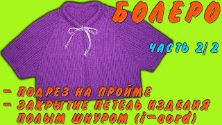 Болеро Ч 2/2 | Подрез на пройме Закрытие петель изделия полым шнуром | Bolero, i-cord Part 2/2 Болеро Ч 2/2 | Подрез на пройме Закрытие петель изделия полым шнуром | Bolero, i-cord Part 2/2
