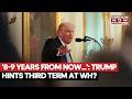 TRUMP CONFIRMS THIRD TERM? US President Says He'll Leave White House In 8-9 Years, Sparks Debate