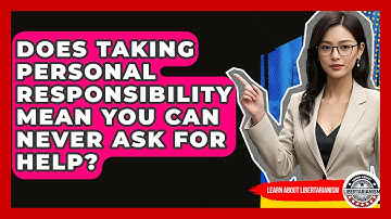 Does Taking Personal Responsibility Mean You Can Never Ask For Help? - Learn About Libertarianism