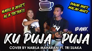 DIAJAK DUET MALAH JOGET !!! KU PUJA PUJA - IPANK (LIRIK) COVER BY NABILA MAHARANI FT TRI SUAKA