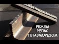 КАК РАЗРЕЗАТЬ РЕЛЬС ПЛАЗМОРЕЗОМ / ПЛАЗМОРЕЗ / АППАРАТ ПЛАЗМЕННОЙ РЕЗКИ  / ЧЕМ РЕЗАТЬ МЕТАЛЛ