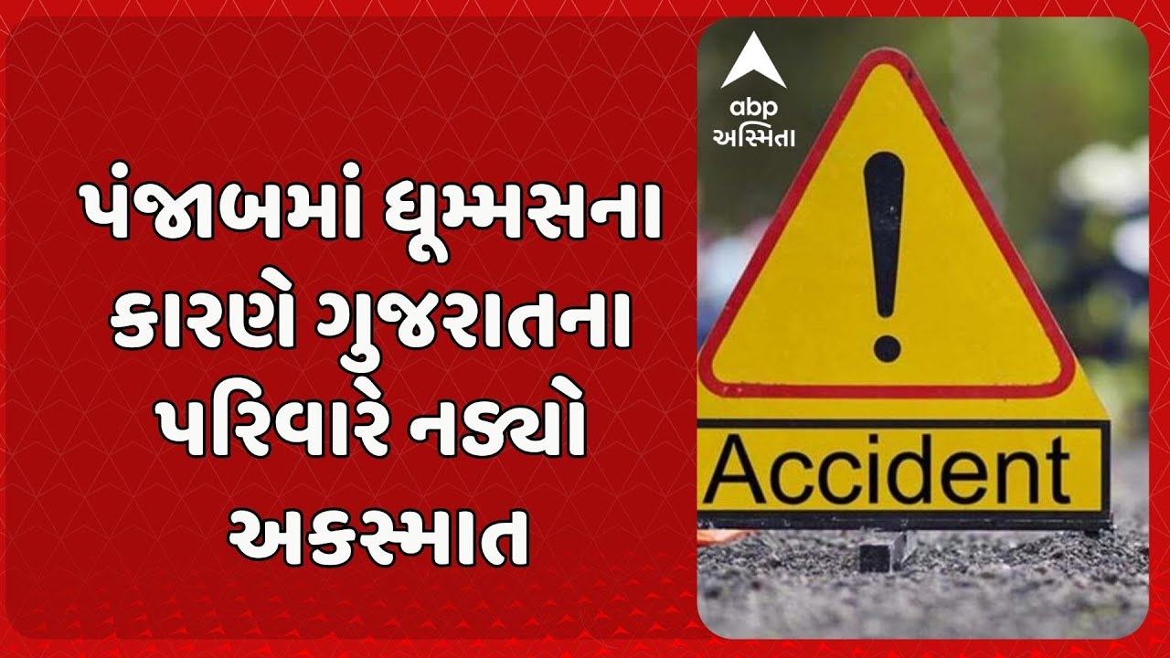 Punjab Accident News | પંજાબમાં ધૂમ્મસના કારણે ગુજરાતના પરિવારે નડ્યો અકસ્માત,  પાંચ લોકોના થયા મોત