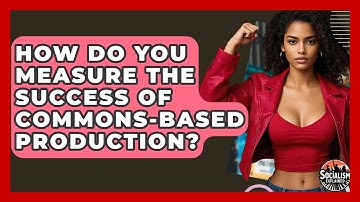 How Do You Measure The Success Of Commons-Based Production? - Socialism Explained