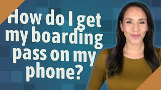 How Do I Get My Boarding Pass On My Phone?