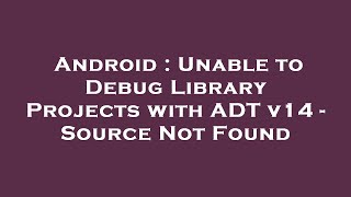 Android : Unable to Debug Library Projects with ADT v14 - Source Not Found