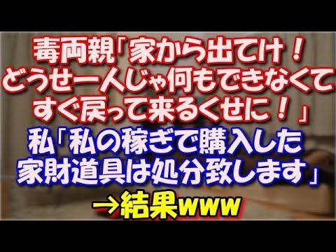 【スカッとする話】 毒両親「家から出てけ！どうせ一人じゃ何もできなくてすぐ戻って来るくせに！」私「私の稼ぎで購入した諸々の家財道具はこちらで処分致します」→結果www スカッと修羅場ラバンダ