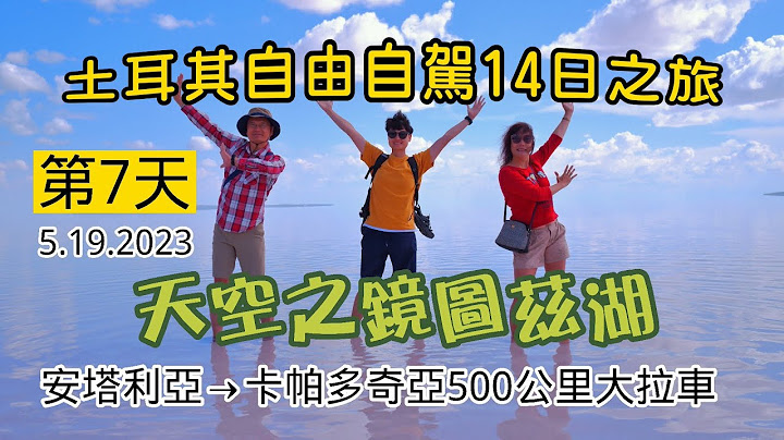 5.19.2023土耳其自由自驾14日之旅第7天天空之镜图兹湖 500公里拉车往卡帕多其亚 - 天天要闻