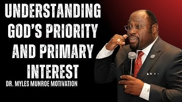 Understanding God’s Priority and Primary Interest | Myles Munroe