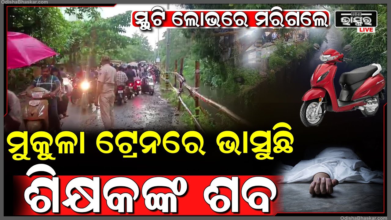 ସ୍କୁଟି ଲୋଭରେ ଚାଲିଗଲା ଶିକ୍ଷକଙ୍କ ଜୀବନ, ମୁକୁଳା ଡ୍ରେନରେ ଭାସୁଛି ମର ଶରୀର...