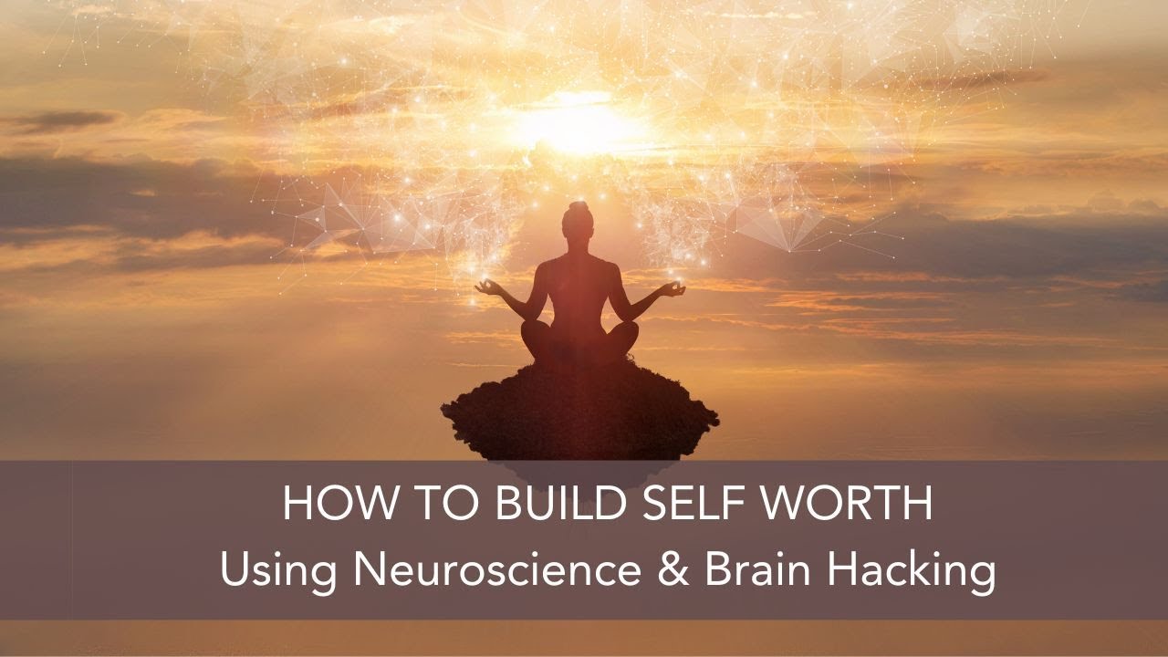 how-to-build-self-worth-from-a-brain-hacking-neuroscience