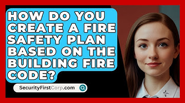 How Do You Create A Fire Safety Plan Based On The Building Fire Code? - SecurityFirstCorp.com