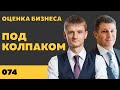 Под колпаком 074. Оценка бизнеса. Макс Колпаков и Олег Брагинский