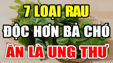CẢNH BÁO: 7 Loại Rau CỰC ĐỘC, Nuôi Sống UNG THƯ, Càng Ăn Càng NHANH CHẾTT ĐỘT TỬ