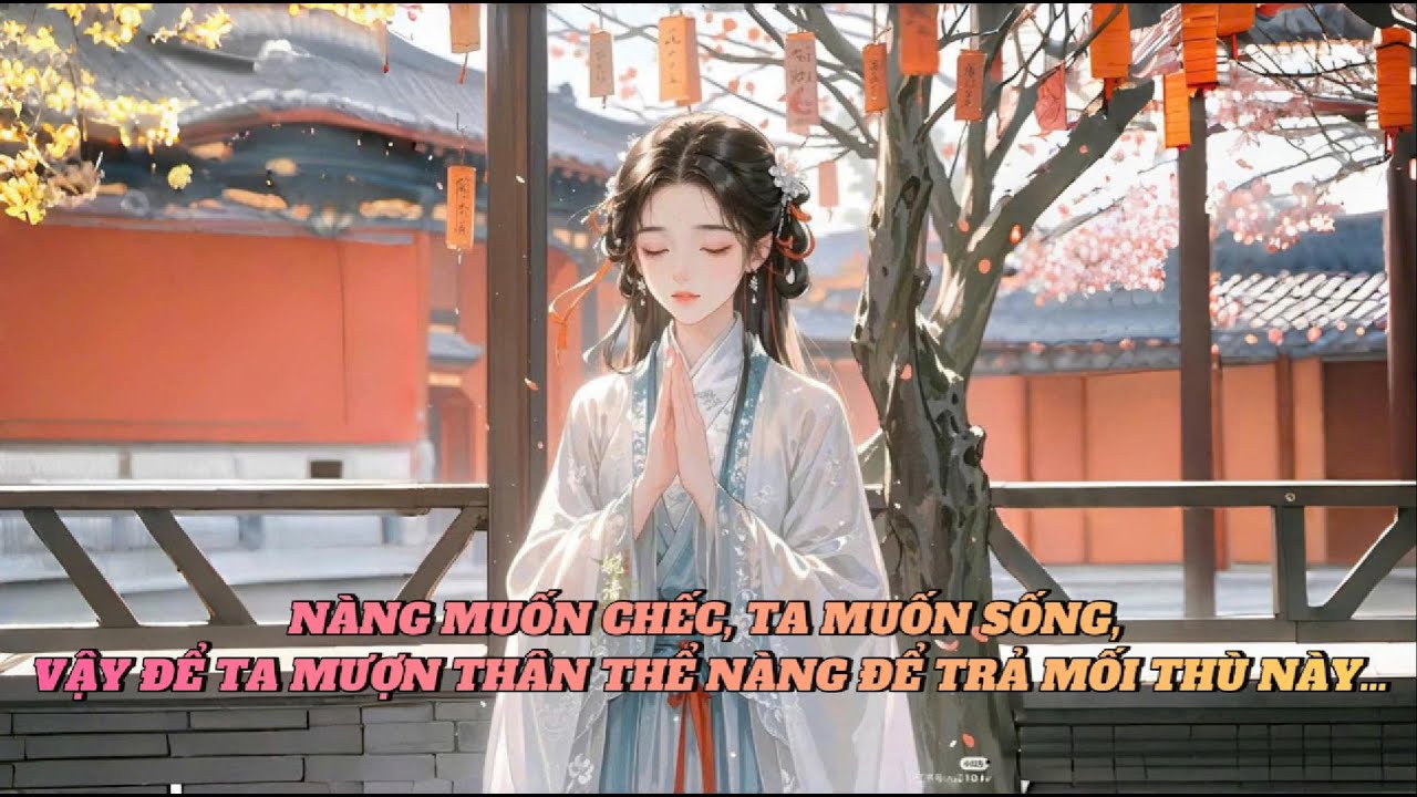 [FULL] NÀNG MUỐN CHẾC, TA MUỐN SỐNG, VẬY ĐỂ TA MƯỢN THÂN THỂ NÀNG ĐỂ TRẢ MỐI THÙ NÀY …
