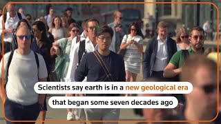 Earth Is Now In The Anthropocene Age, Scientists Say