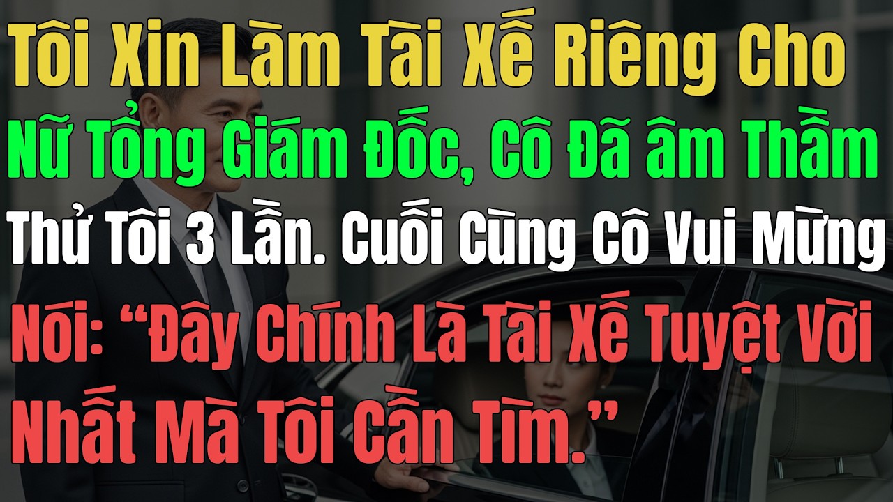 Tôi Xin Làm Tài Xế Riêng Cho Nữ Tổng Giám Đốc, Cô âm Thầm Thử Tôi 3 Lần. Cuối Cùng Cô Vui Mừng Nói