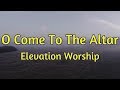 O come to the altar  elevation worship  with lyrics