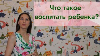 Что такое воспитать ребенка?