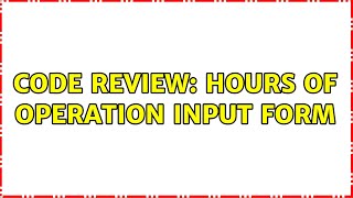 Code Review: Hours of operation input form (2 Solutions!!) Net Worth