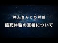 《神人さんとの対話》臨死体験の真相について